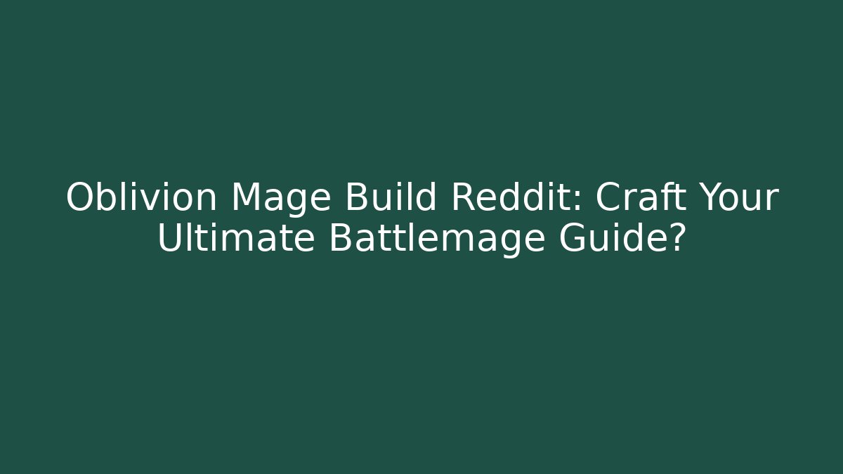 Oblivion Mage Build Reddit: Craft Your Ultimate Battlemage Guide?