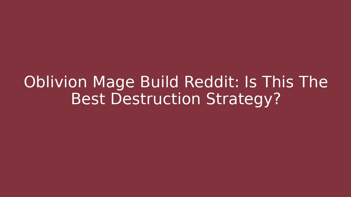 Oblivion Mage Build Reddit: Is This The Best Destruction Strategy?