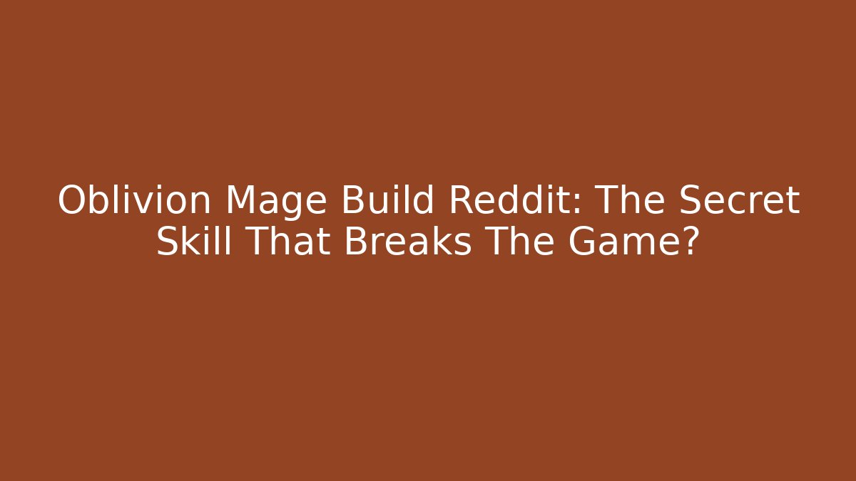 Oblivion Mage Build Reddit: The Secret Skill That Breaks The Game?