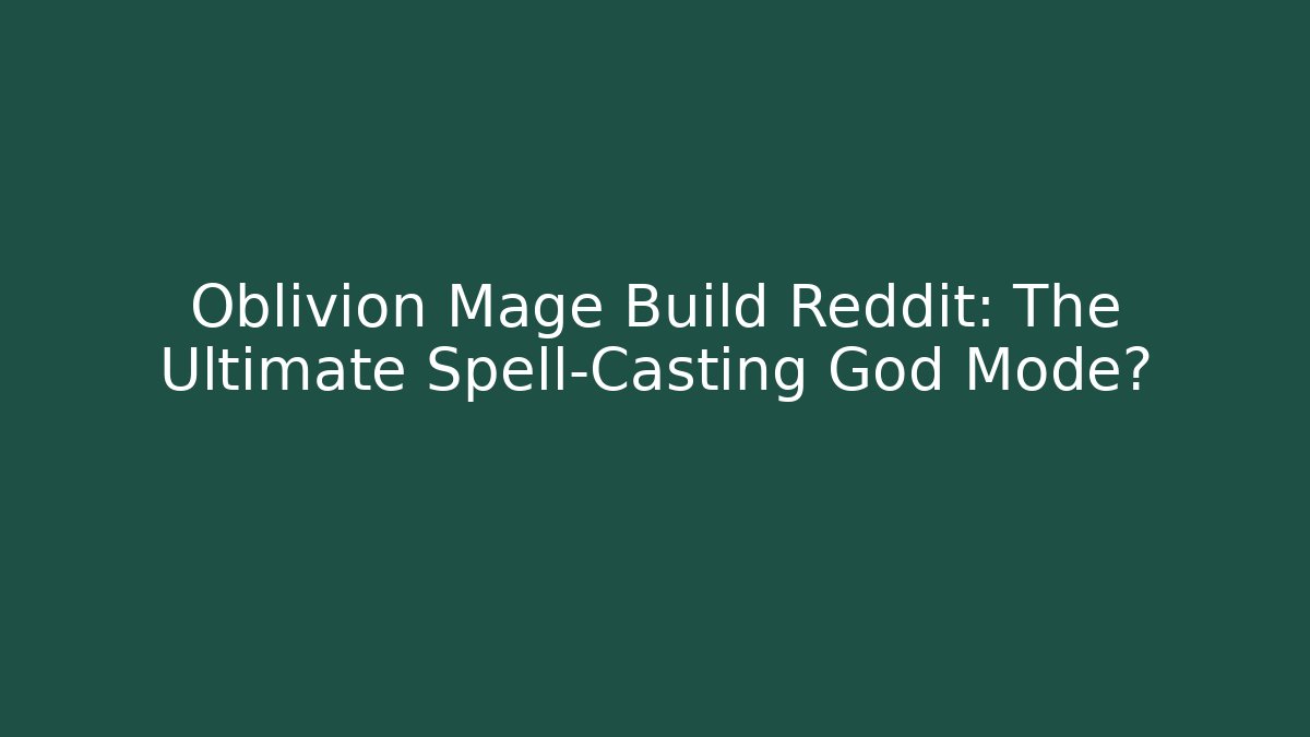Oblivion Mage Build Reddit: The Ultimate Spell-Casting God Mode? - The Family Holidays