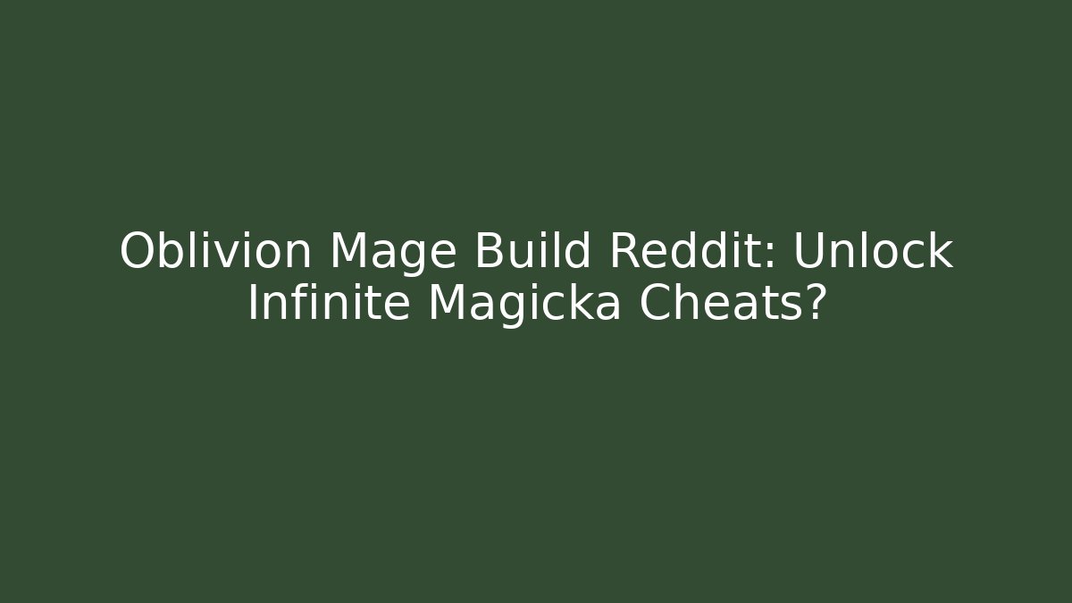 Oblivion Mage Build Reddit: Unlock Infinite Magicka Cheats?