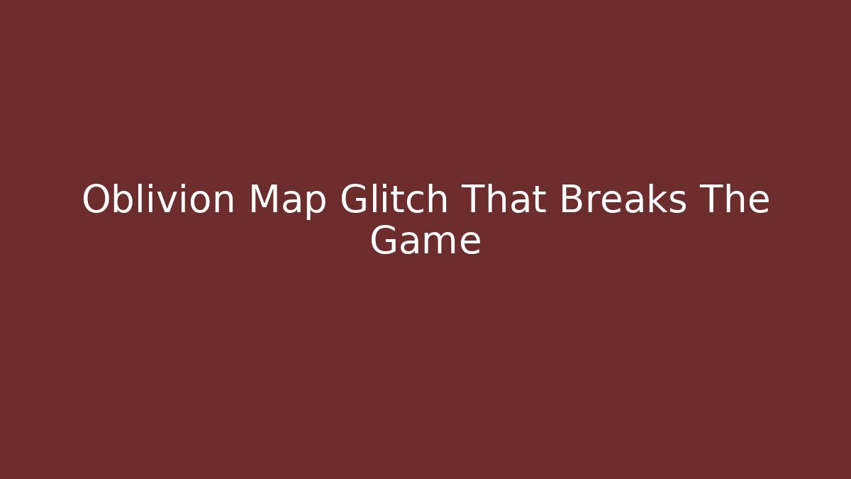 Oblivion Map Glitch That Breaks The Game - The Family Holidays