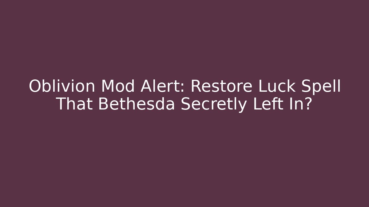 Oblivion Mod Alert: Restore Luck Spell That Bethesda Secretly Left In?