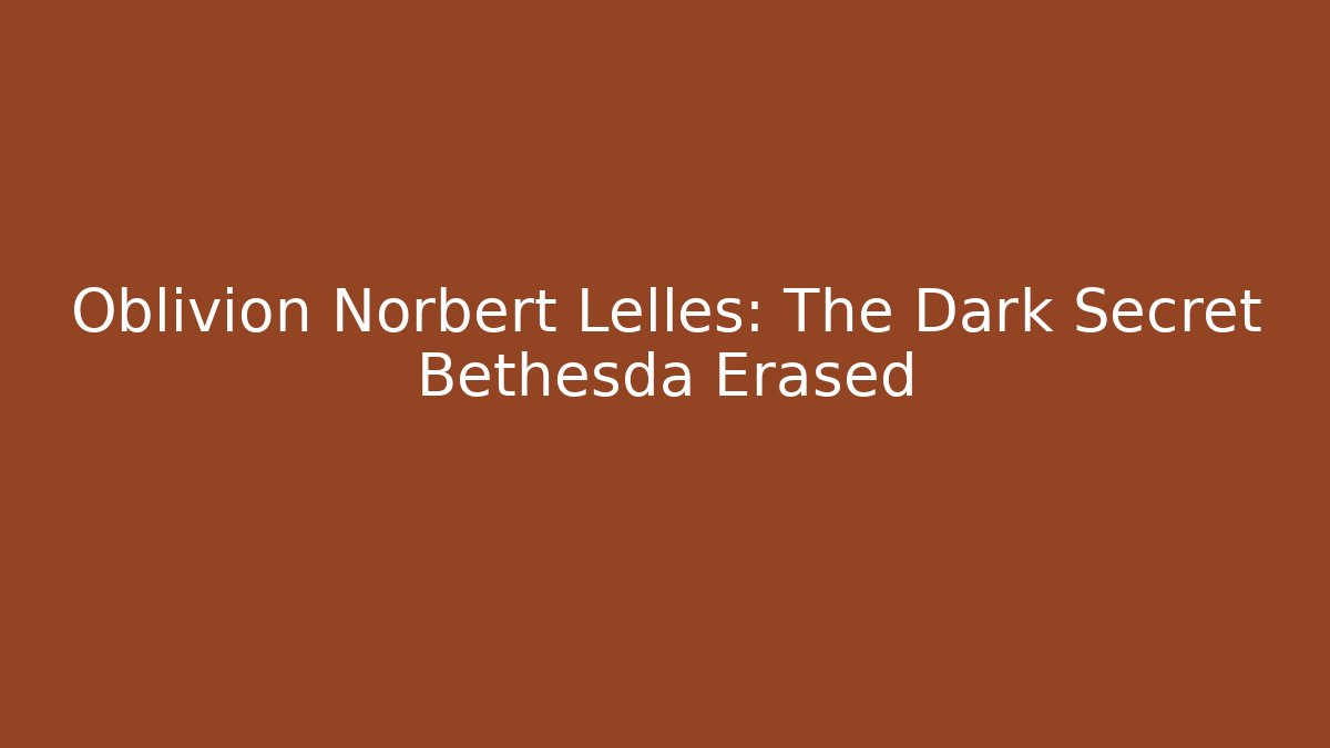 Oblivion Norbert Lelles: The Dark Secret Bethesda Erased