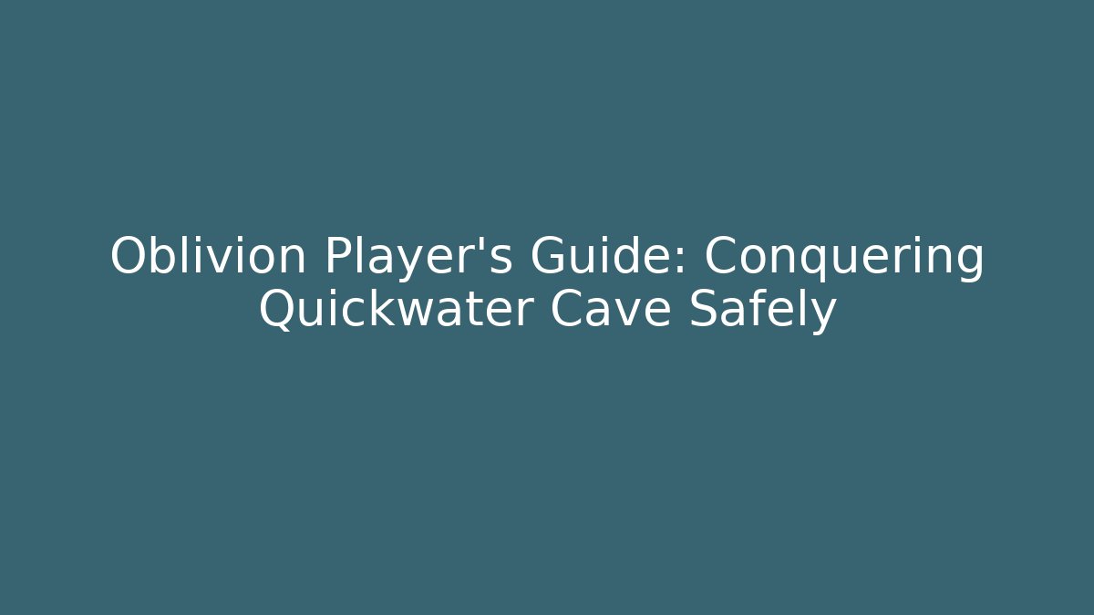 Oblivion Player’s Guide: Conquering Quickwater Cave Safely