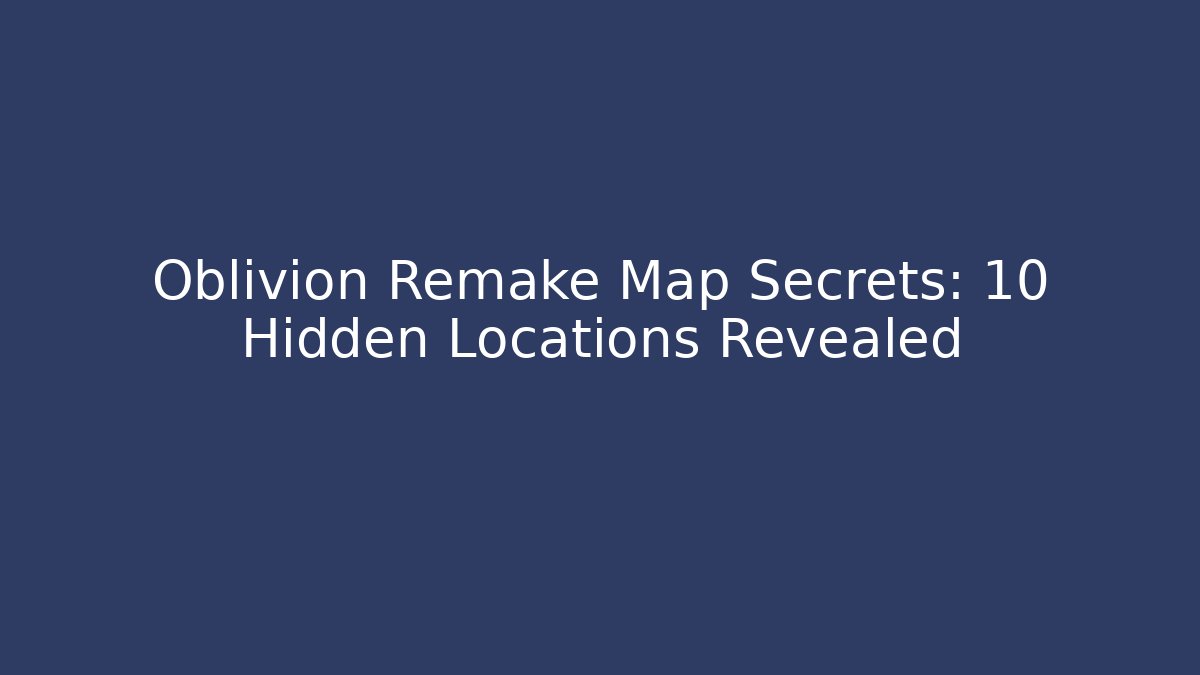 Oblivion Remake Map Secrets: 10 Hidden Locations Revealed - The Family Holidays