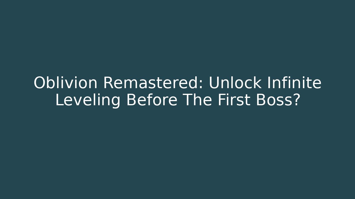 Oblivion Remastered: Unlock Infinite Leveling Before The First Boss?