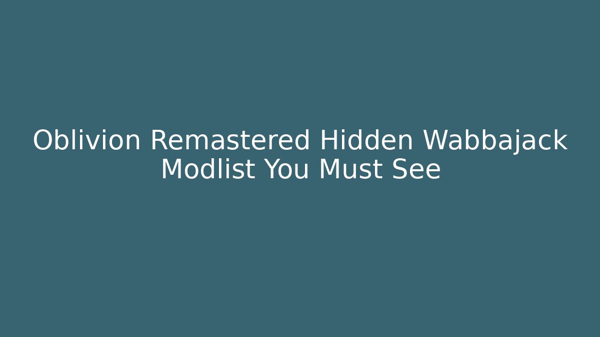 Oblivion Remastered Hidden Wabbajack Modlist You Must See