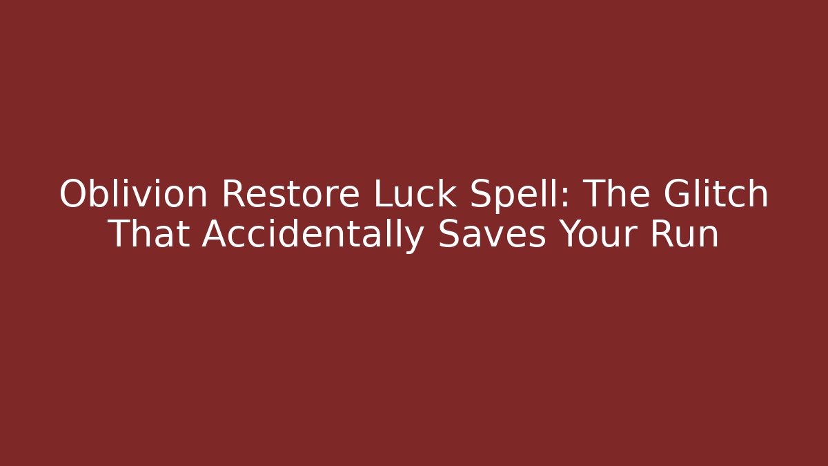 Oblivion Restore Luck Spell: The Glitch That Accidentally Saves Your Run