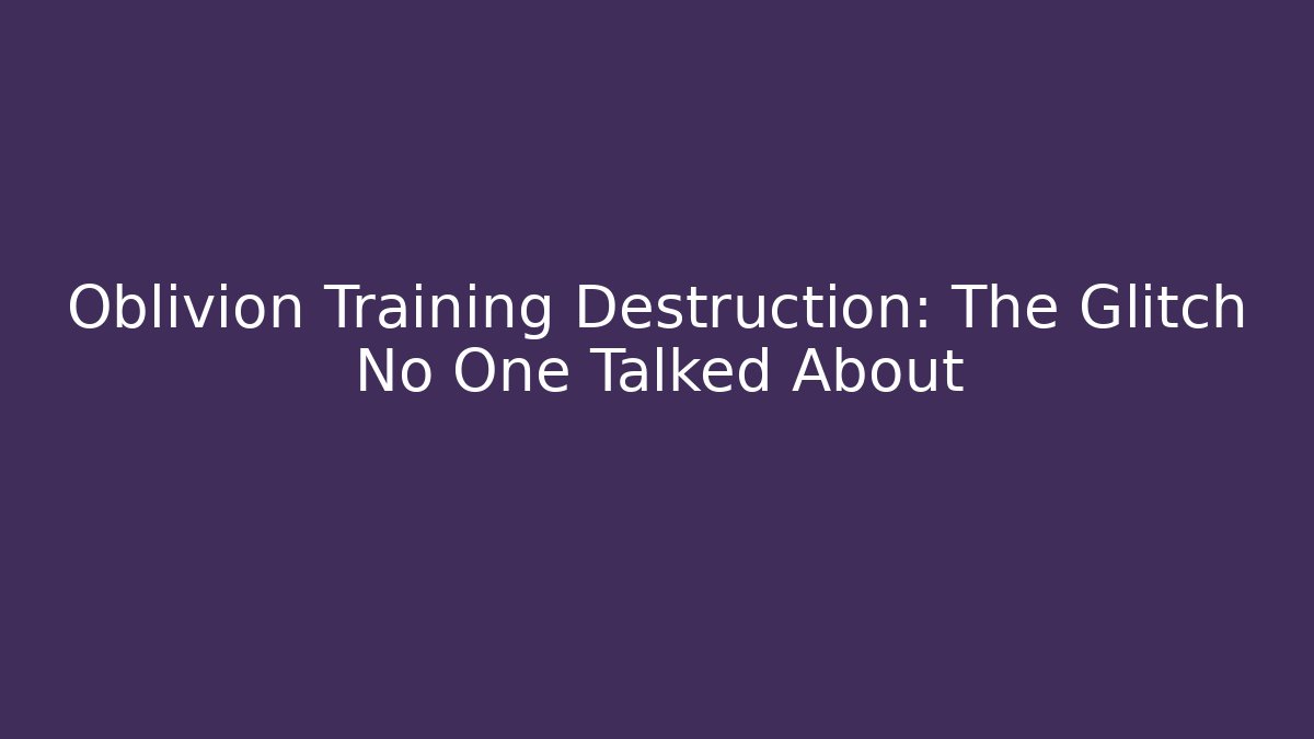Oblivion Training Destruction: The Glitch No One Talked About - The Family Holidays
