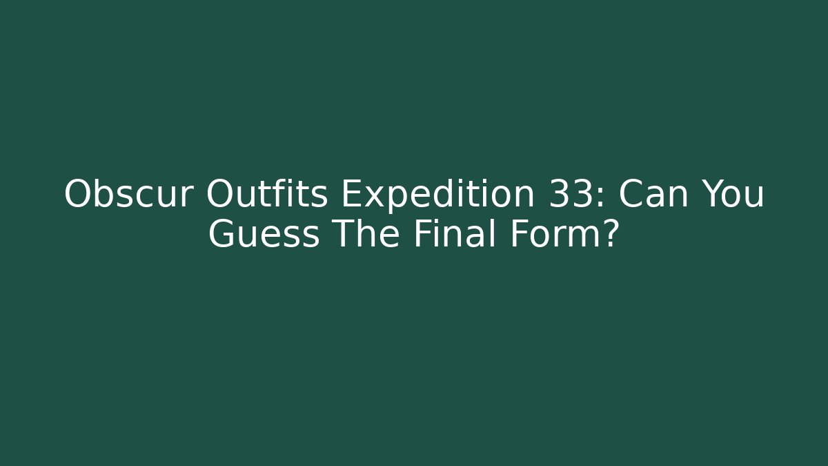 Obscur Outfits Expedition 33: Can You Guess The Final Form?