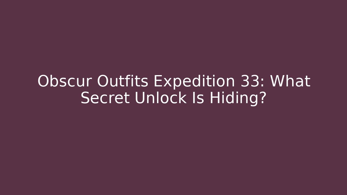 Obscur Outfits Expedition 33: What Secret Unlock Is Hiding?