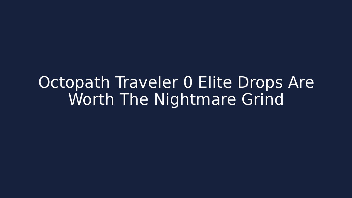 Octopath Traveler 0 Elite Drops Are Worth The Nightmare Grind