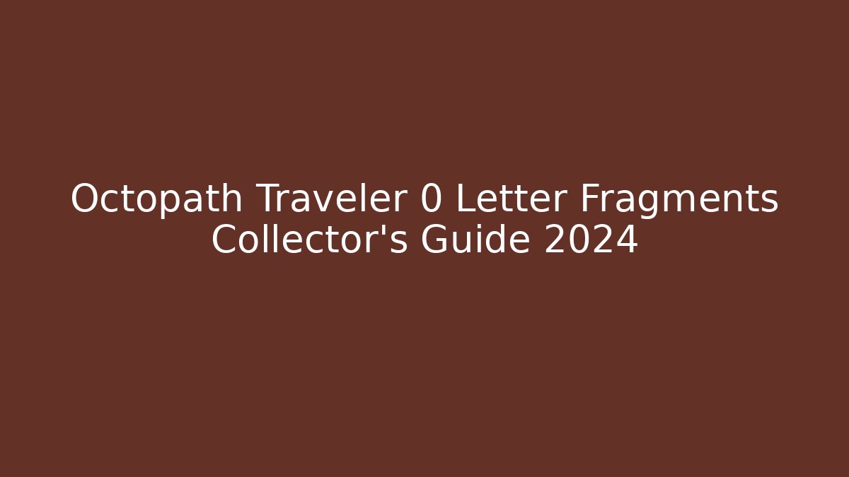 Octopath Traveler 0 Letter Fragments Collector's Guide 2024