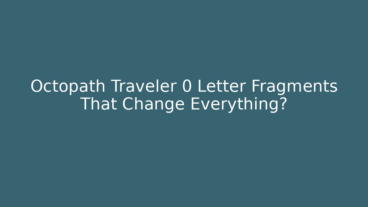 Octopath Traveler 0 Letter Fragments That Change Everything?