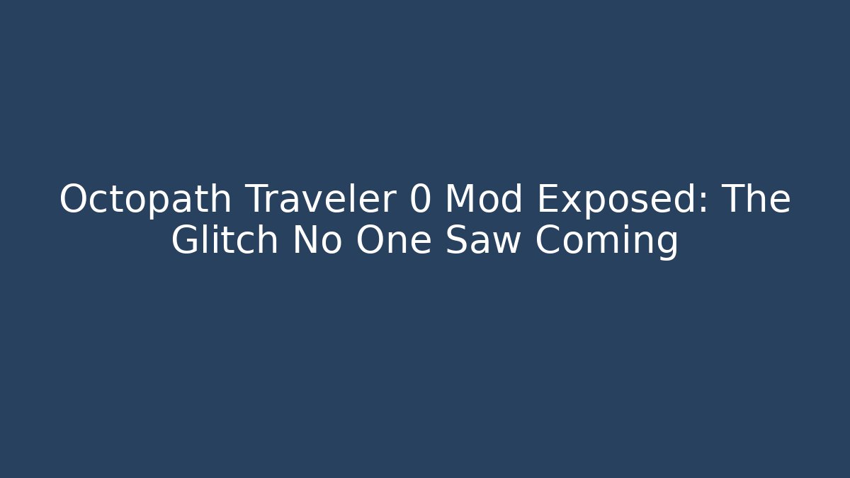 Octopath Traveler 0 Mod Exposed: The Glitch No One Saw Coming