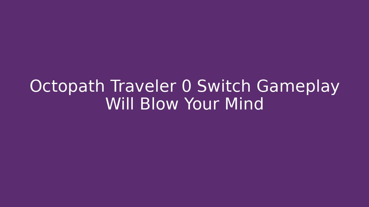Octopath Traveler 0 Switch Gameplay Will Blow Your Mind