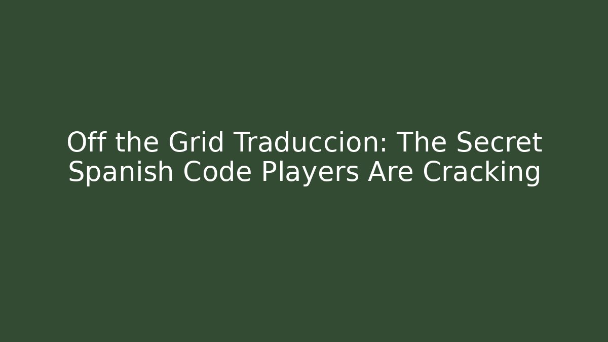Off the Grid Traduccion: The Secret Spanish Code Players Are Cracking - The Family Holidays