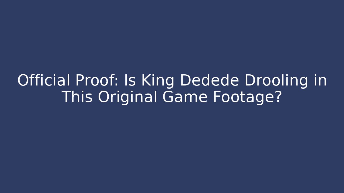 Official Proof: Is King Dedede Drooling in This Original Game Footage?