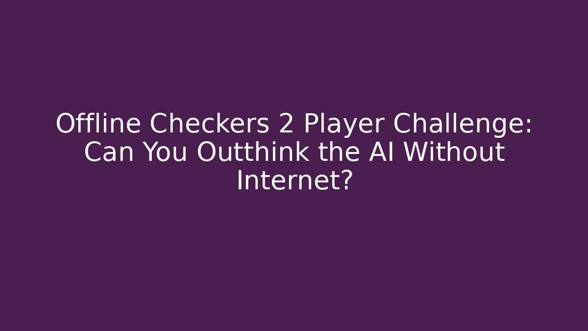 Offline Checkers 2 Player Challenge: Can You Outthink the AI Without Internet?