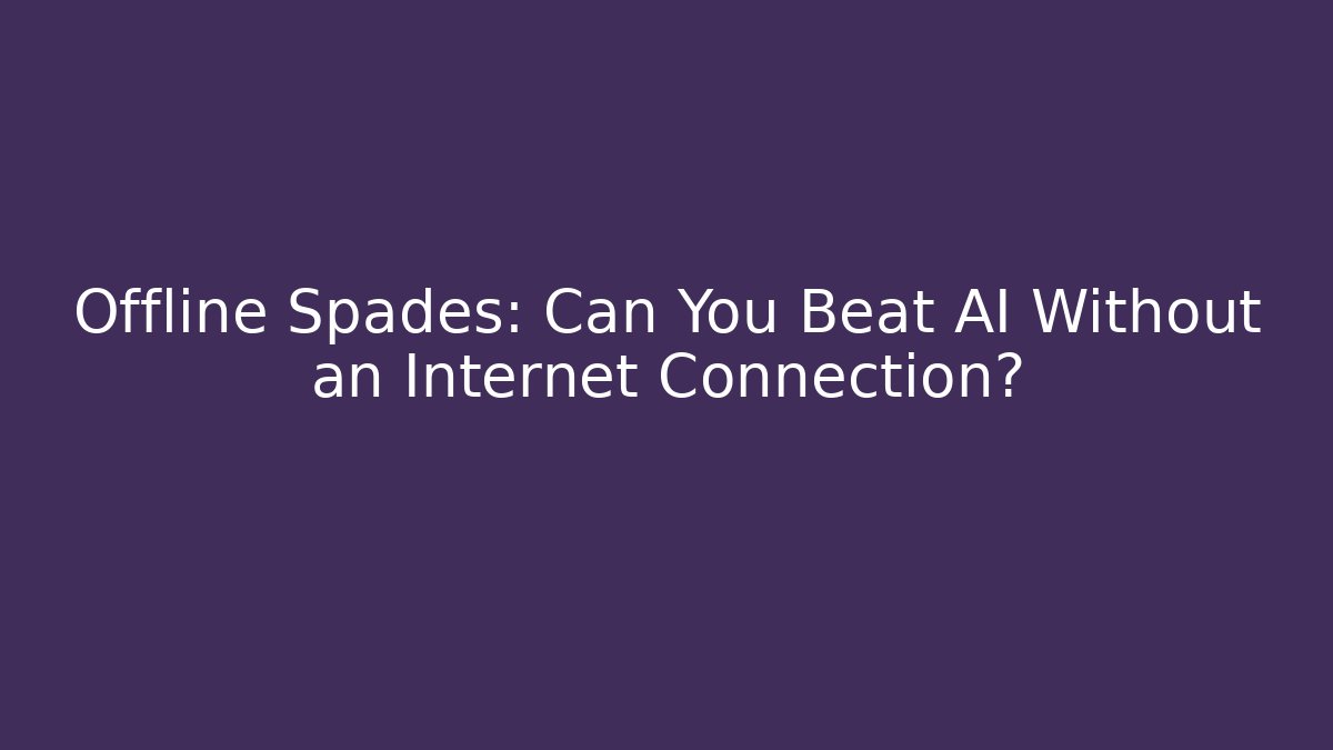 Offline Spades: Can You Beat AI Without an Internet Connection?