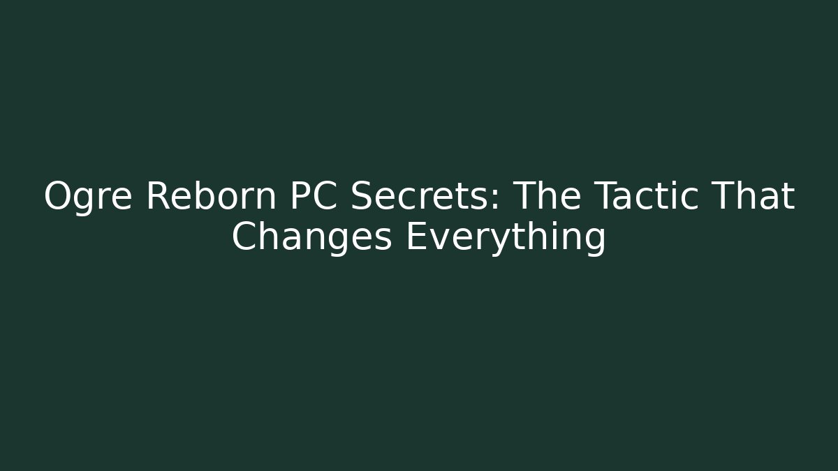Ogre Reborn PC Secrets: The Tactic That Changes Everything