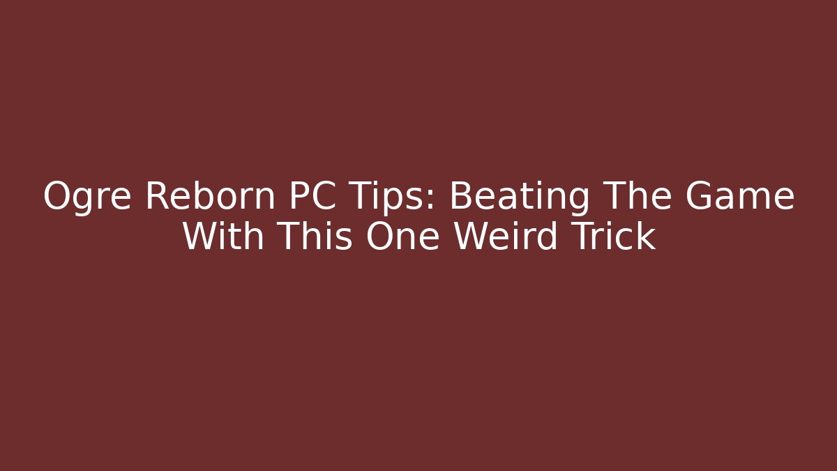 Ogre Reborn PC Tips: Beating The Game With This One Weird Trick