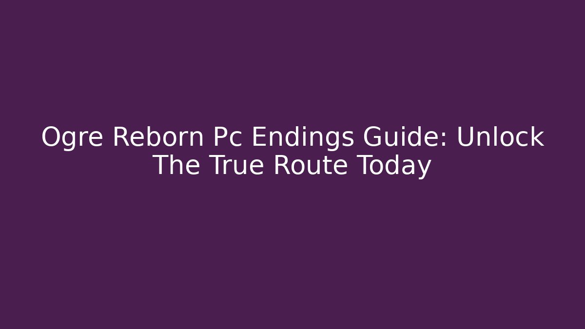 Ogre Reborn Pc Endings Guide: Unlock The True Route Today