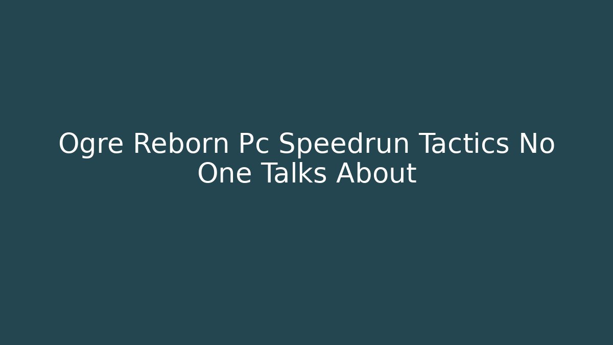 Ogre Reborn Pc Speedrun Tactics No One Talks About - The Family Holidays