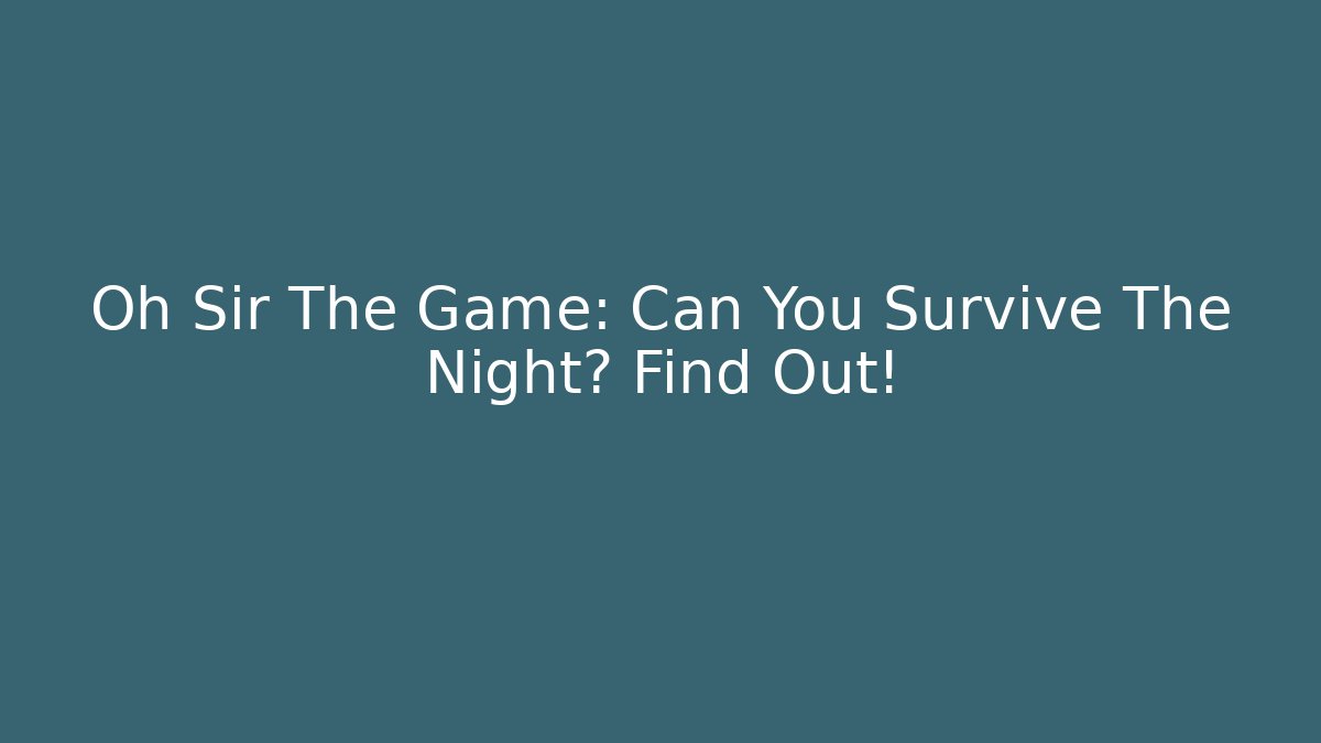 Oh Sir The Game: Can You Survive The Night? Find Out!