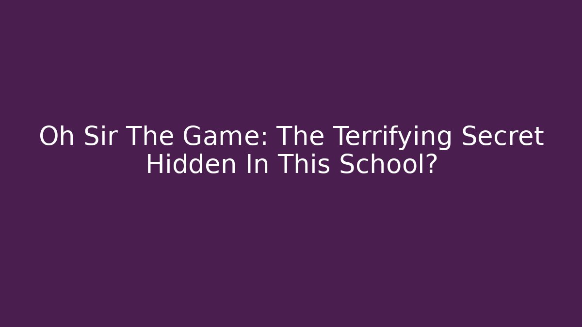 Oh Sir The Game: The Terrifying Secret Hidden In This School?