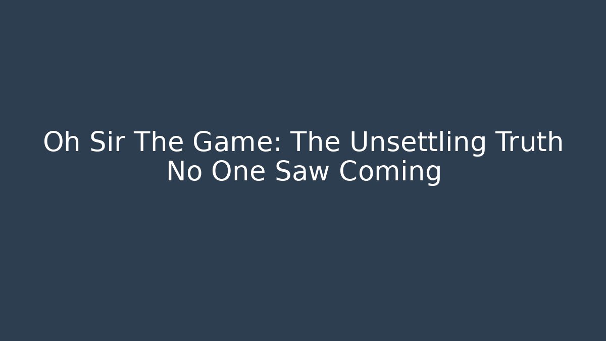 Oh Sir The Game: The Unsettling Truth No One Saw Coming