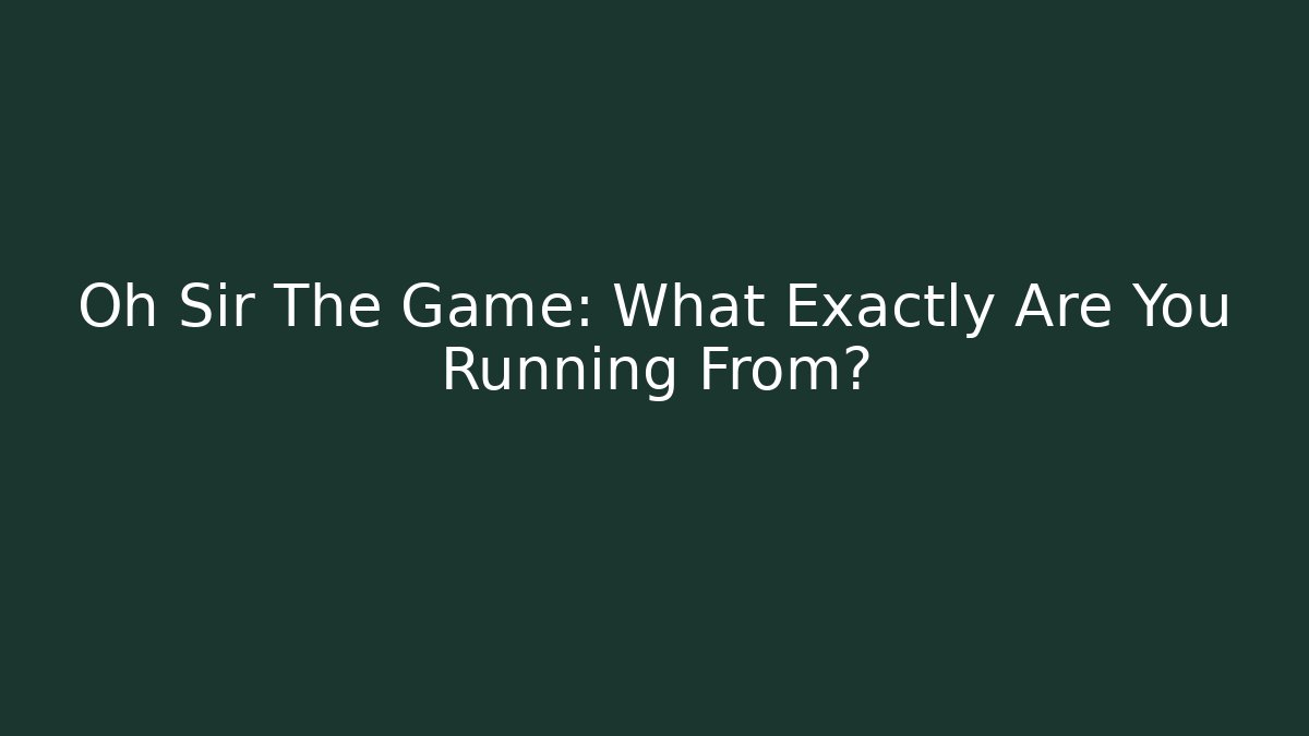 Oh Sir The Game: What Exactly Are You Running From?