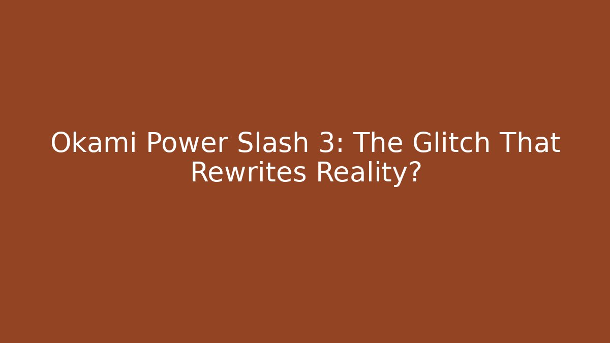 Okami Power Slash 3: The Glitch That Rewrites Reality?