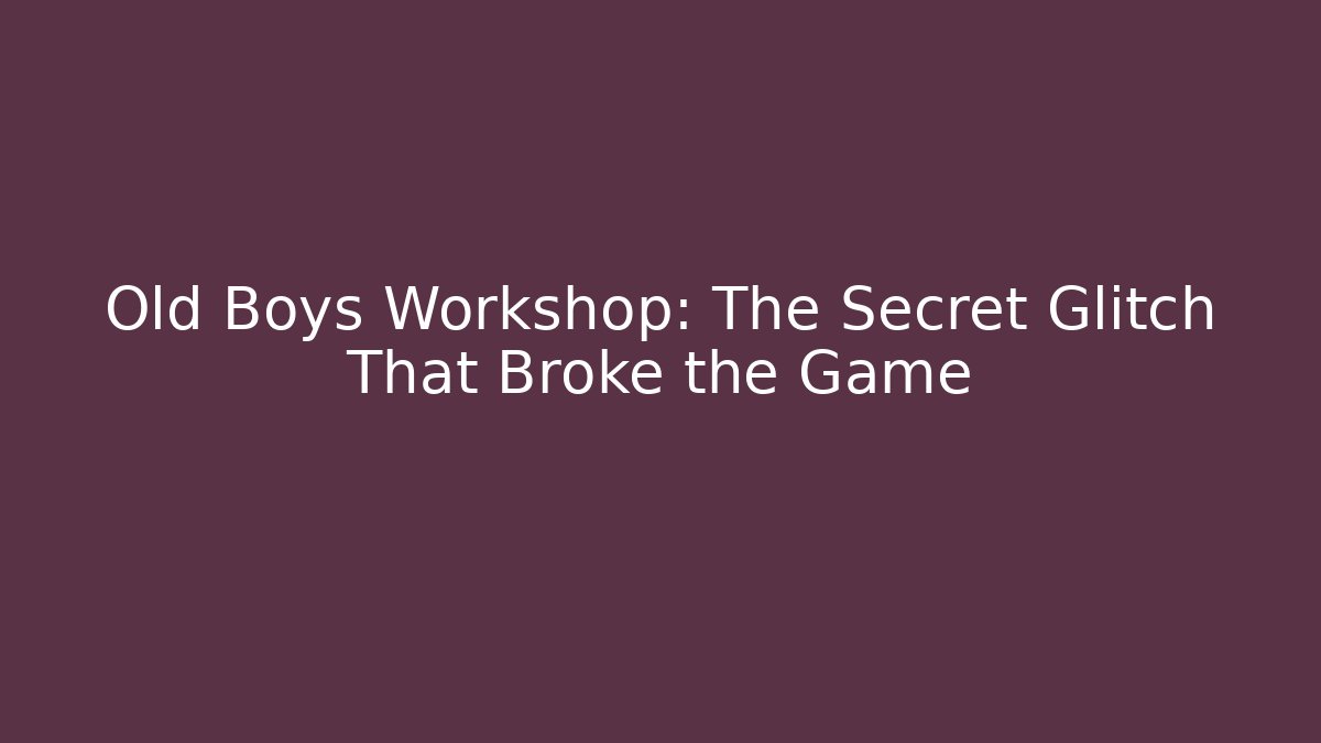 Old Boys Workshop: The Secret Glitch That Broke the Game
