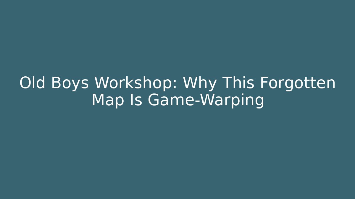 Old Boys Workshop: Why This Forgotten Map Is Game-Warping - The Family Holidays
