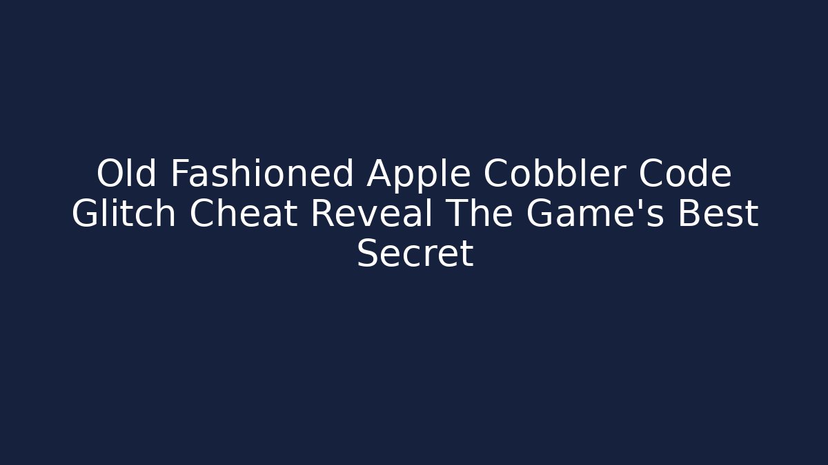 Old Fashioned Apple Cobbler Code Glitch Cheat Reveal The Game's Best Secret - The Family Holidays