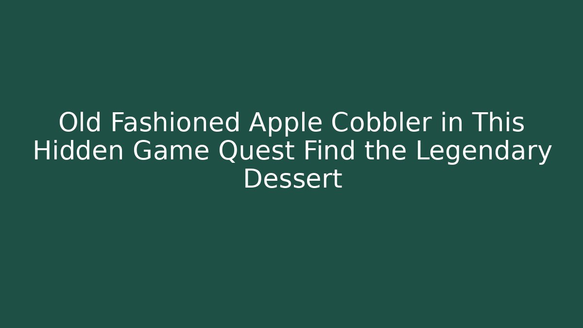 Old Fashioned Apple Cobbler in This Hidden Game Quest Find the Legendary Dessert