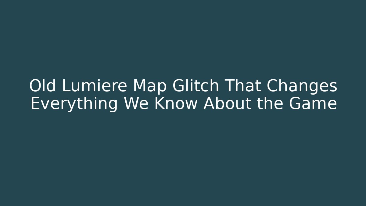 Old Lumiere Map Glitch That Changes Everything We Know About the Game