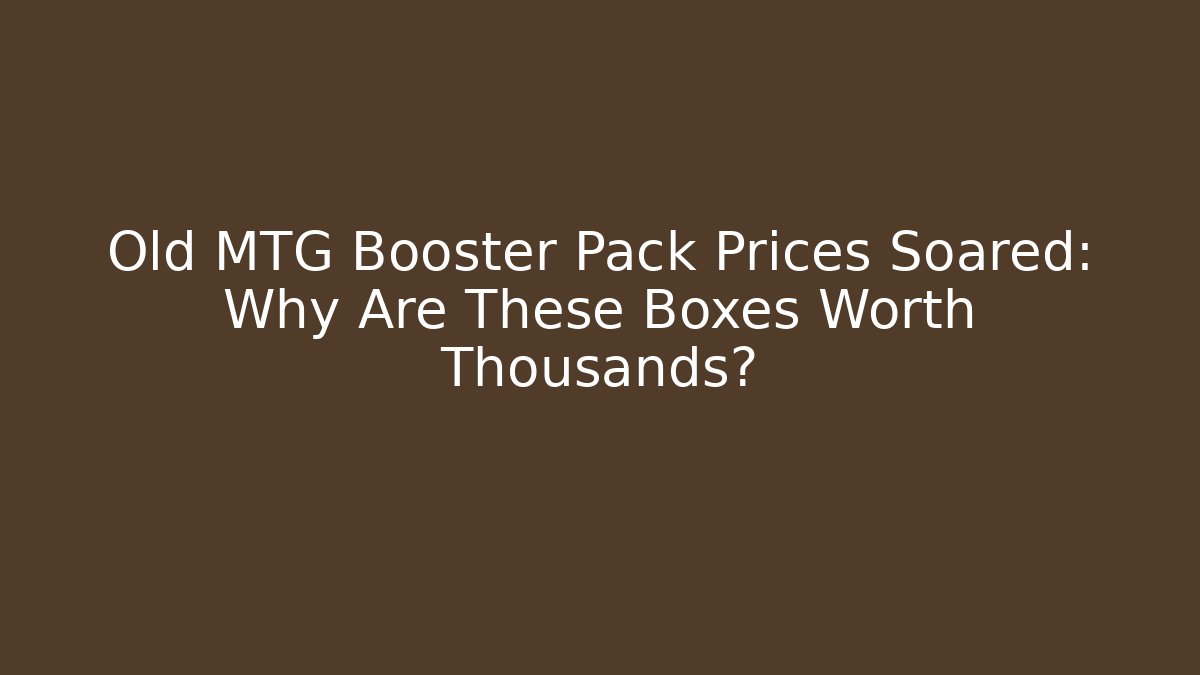 Old MTG Booster Pack Prices Soared: Why Are These Boxes Worth Thousands? - The Family Holidays