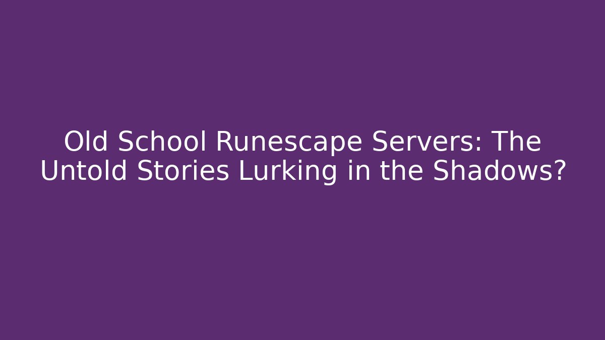Old School Runescape Servers: The Untold Stories Lurking in the Shadows?