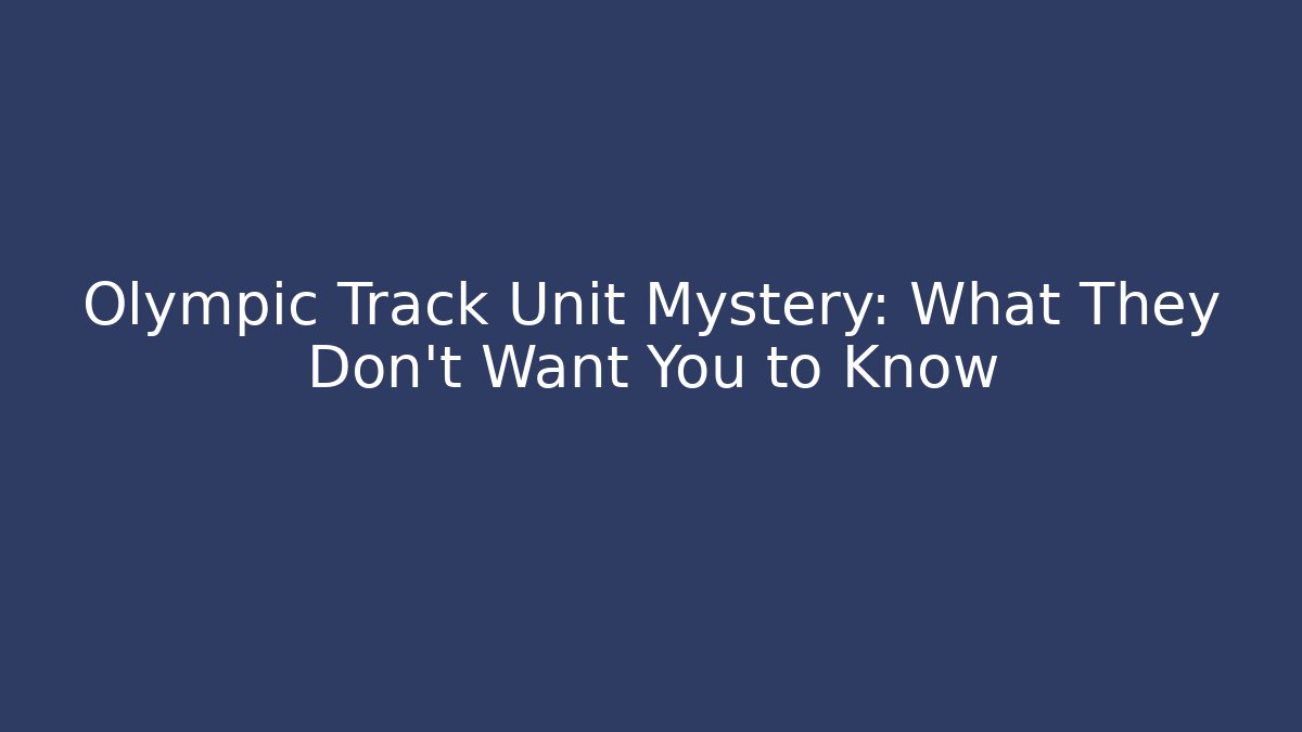 Olympic Track Unit Mystery: What They Don't Want You to Know