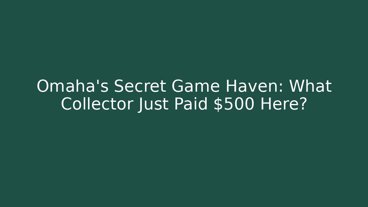 Omaha's Secret Game Haven: What Collector Just Paid $500 Here?