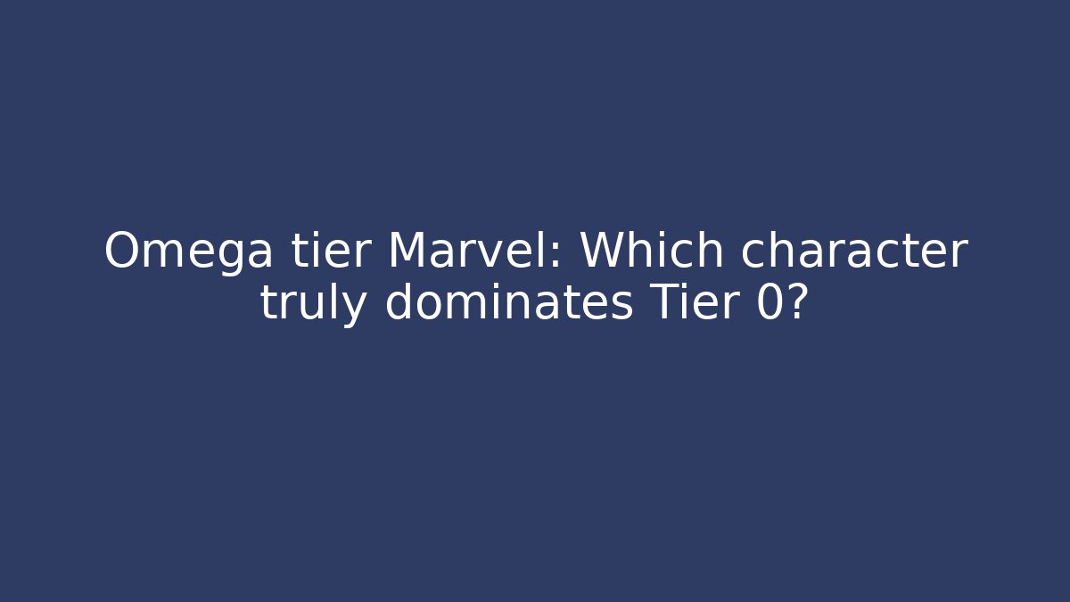 Omega tier Marvel: Which character truly dominates Tier 0?