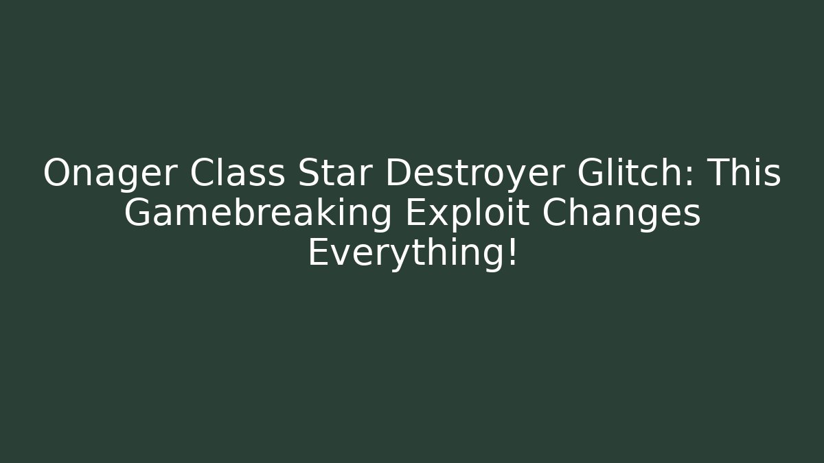 Onager Class Star Destroyer Glitch: This Gamebreaking Exploit Changes Everything!