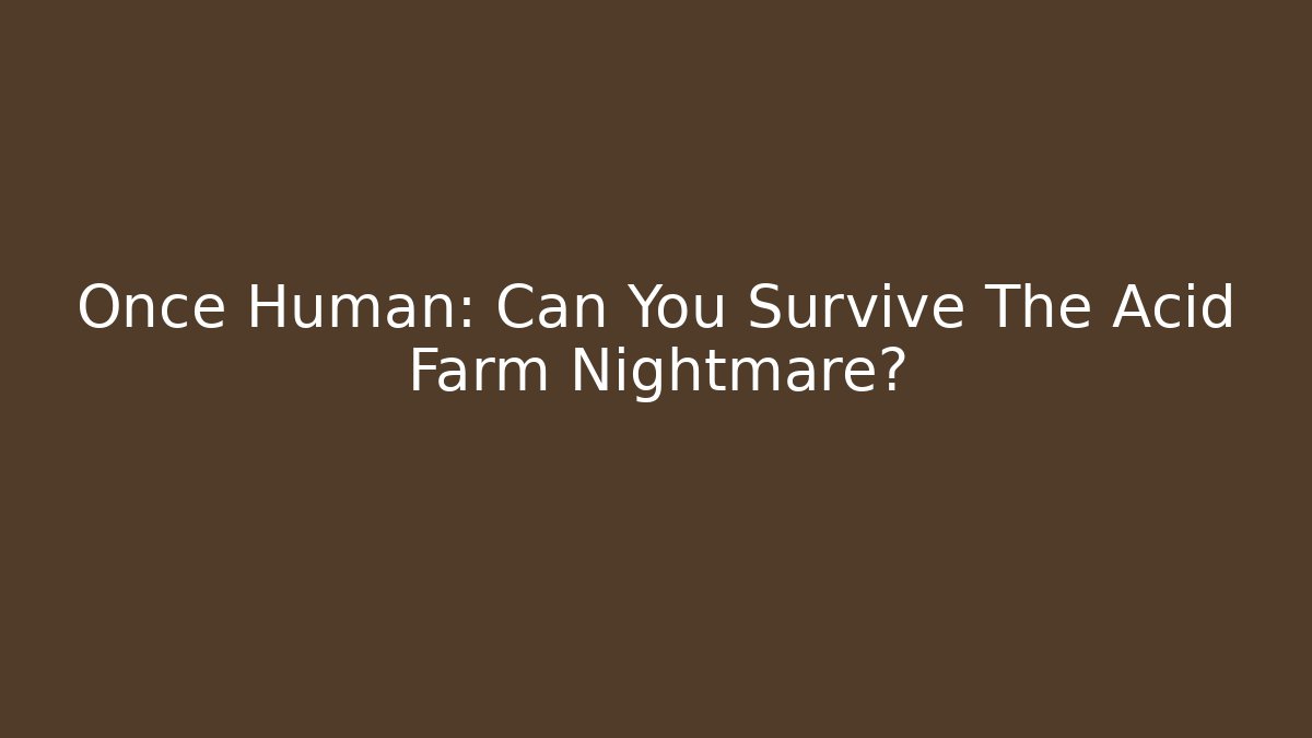 Once Human: Can You Survive The Acid Farm Nightmare?