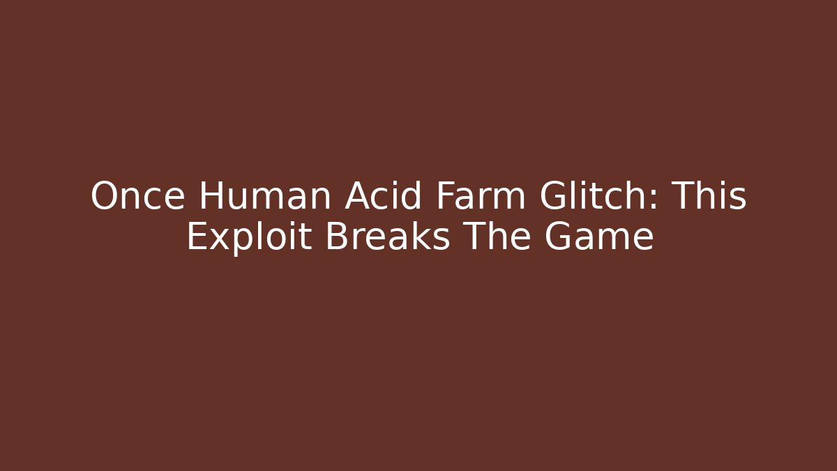 Once Human Acid Farm Glitch: This Exploit Breaks The Game