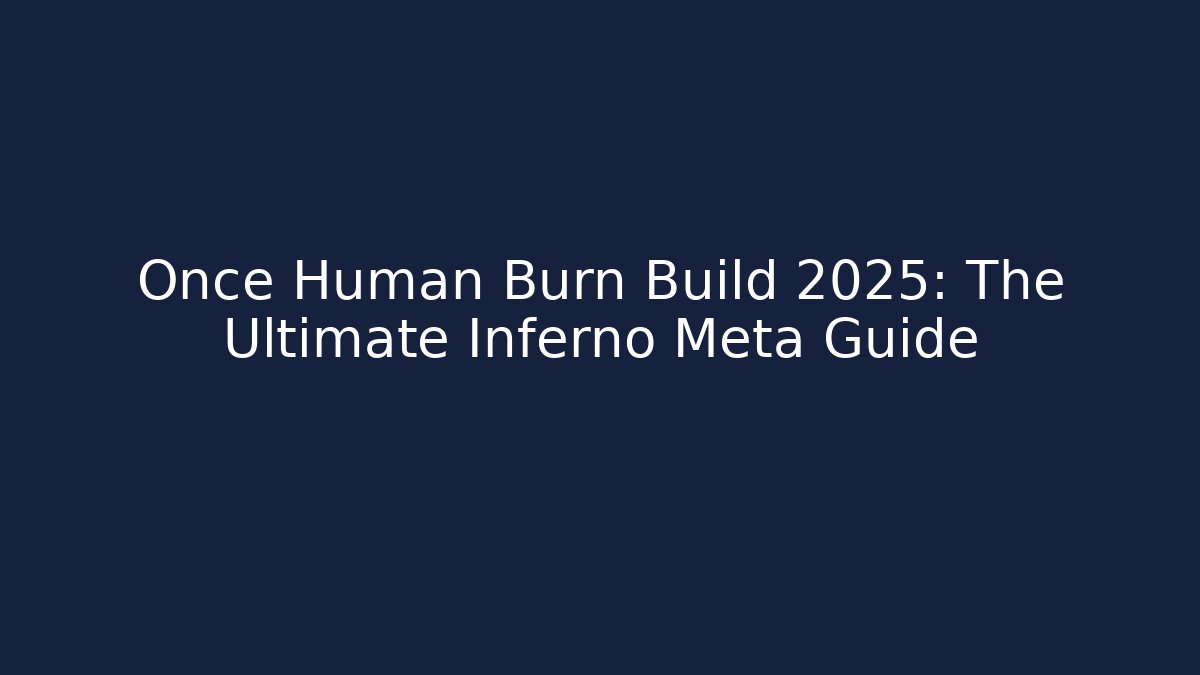Once Human Burn Build 2025: The Ultimate Inferno Meta Guide
