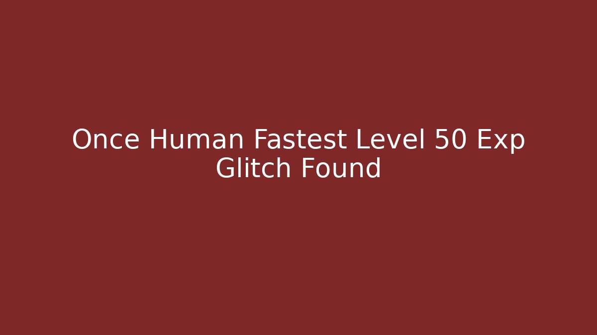 Once Human Fastest Level 50 Exp Glitch Found