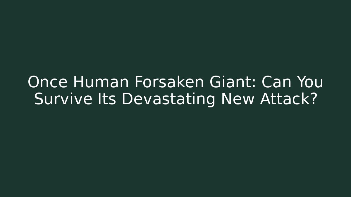 Once Human Forsaken Giant: Can You Survive Its Devastating New Attack?